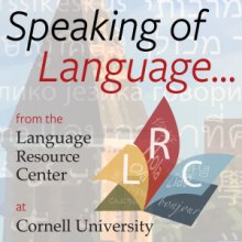 Speaking of Language from the Language Resource Center at Cornell University